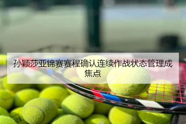 孙颖莎亚锦赛赛程确认连续作战状态管理成焦点