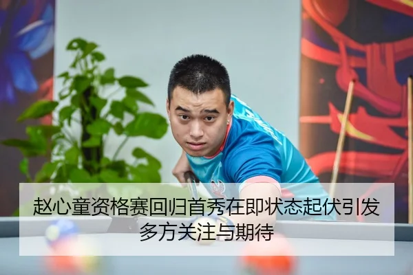 赵心童资格赛回归首秀在即状态起伏引发多方关注与期待