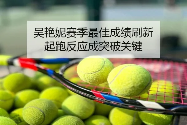 吴艳妮赛季最佳成绩刷新 起跑反应成突破关键
