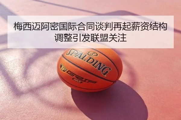 梅西迈阿密国际合同谈判再起薪资结构调整引发联盟关注
